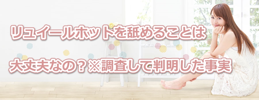 リュイールホットを舐めることは大丈夫なの?※調査して判明した事実